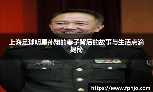 上海足球明星孙翔的妻子背后的故事与生活点滴揭秘