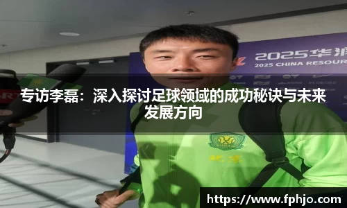 专访李磊：深入探讨足球领域的成功秘诀与未来发展方向