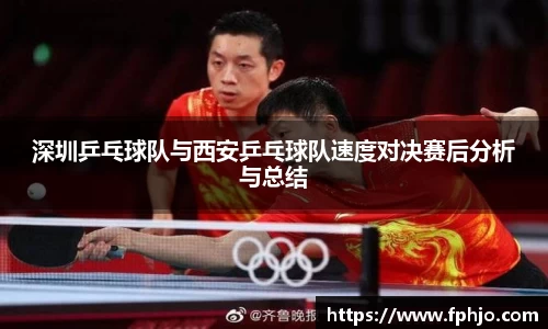 深圳乒乓球队与西安乒乓球队速度对决赛后分析与总结